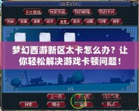 夢(mèng)幻西游新區(qū)太卡怎么辦？讓你輕松解決游戲卡頓問題！