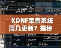 《DNF榮譽系統(tǒng)周幾更新？揭秘全新系統(tǒng)的更新周期與玩法魅力》