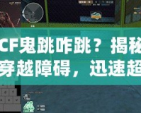 CF鬼跳咋跳？揭秘穿越障礙，迅速超越敵人的CF鬼跳技巧