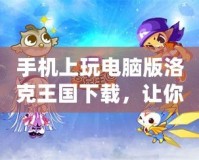 手機(jī)上玩電腦版洛克王國下載，讓你的冒險之旅無縫連接！