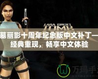 古墓麗影十周年紀(jì)念版中文補(bǔ)丁——經(jīng)典重現(xiàn)，暢享中文體驗(yàn)