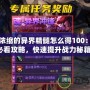 DNF濃縮的異界精髓怎么得100：玩家必看攻略，快速提升戰(zhàn)力秘籍！