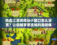 熱血江湖游戲設小窗口怎么設置？讓你暢享更流暢的游戲體驗！