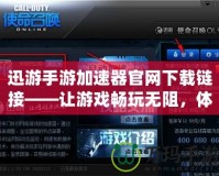 迅游手游加速器官網(wǎng)下載鏈接——讓游戲暢玩無阻，體驗(yàn)極速暢游