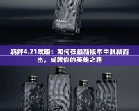 羈絆4.21攻略：如何在最新版本中脫穎而出，成就你的英雄之路