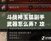 斗戰(zhàn)神玉狐副手武器怎么弄？攻略揭秘，助你提升戰(zhàn)力！