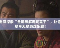 全面探索“全部破解游戲盒子”，讓你盡享無(wú)盡游戲樂(lè)趣！