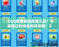 《QQ炫舞魚餌在哪兒買？不容錯過的絕佳購買指南！》