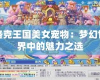 洛克王國(guó)美女寵物：夢(mèng)幻世界中的魅力之選