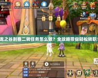 龍之谷刺客二轉任務怎么做？全攻略帶你輕松轉職！