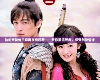 仙劍奇?zhèn)b傳三官網(wǎng)在線觀看——帶你重溫經典，感受劍俠情緣