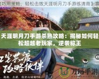 天涯明月刀手游殺熟攻略：揭秘如何輕松超越老玩家，逆襲稱王
