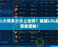LOL大師多少分上宗師？破解LOL排位晉級(jí)奧秘！