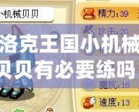 洛克王國小機(jī)械貝貝有必要練嗎？從多角度解析其培養(yǎng)價(jià)值