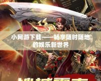 小網(wǎng)游下載——暢享隨時(shí)隨地的娛樂新世界