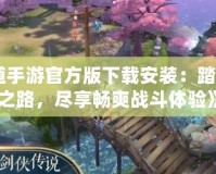 《問(wèn)道手游官方版下載安裝：踏上仙俠之路，盡享暢爽戰(zhàn)斗體驗(yàn)》