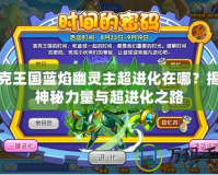 洛克王國藍(lán)焰幽靈主超進(jìn)化在哪？揭秘神秘力量與超進(jìn)化之路