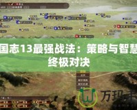 三國志13最強(qiáng)戰(zhàn)法：策略與智慧的終極對(duì)決