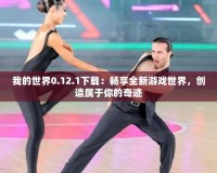 我的世界0.12.1下載：暢享全新游戲世界，創(chuàng)造屬于你的奇跡