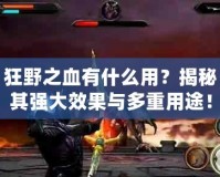 狂野之血有什么用？揭秘其強(qiáng)大效果與多重用途！