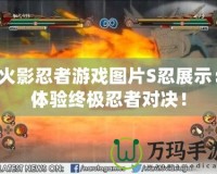 火影忍者游戲圖片S忍展示：體驗(yàn)終極忍者對(duì)決！