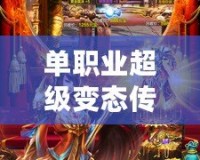 單職業(yè)超級變態(tài)傳奇發(fā)布網(wǎng)：熱血傳奇，激情再燃！