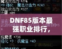 DNF85版本最強職業(yè)排行，誰是你的選擇？