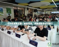 《火花洛克王國：煥新冒險(xiǎn)，點(diǎn)燃你的奇幻之旅》