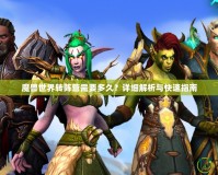 魔獸世界轉(zhuǎn)陣營需要多久？詳細(xì)解析與快速指南