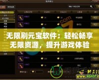 無(wú)限刷元寶軟件：輕松暢享無(wú)限資源，提升游戲體驗(yàn)