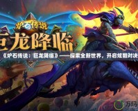 《爐石傳說(shuō)：巨龍降臨》——探索全新世界，開(kāi)啟炫酷對(duì)決