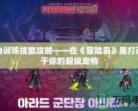 寵物訓練技能攻略——在《冒險島》里打造屬于你的超級寵物