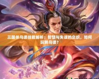 三國殺馬謖技能解析：智慧與失誤的交織，如何玩轉(zhuǎn)馬謖？