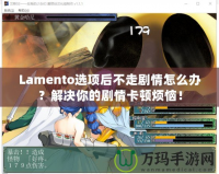Lamento選項后不走劇情怎么辦？解決你的劇情卡頓煩惱！