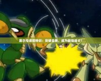 賽爾號譜尼特訓(xùn)：突破自我，成為最強戰(zhàn)士！