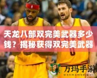 天龍八部雙完美武器多少錢？揭秘獲得雙完美武器的必備攻略與市場(chǎng)分析