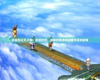 軒轅劍之天之痕：穿越時空，領(lǐng)略絕美游戲畫面與深刻劇情