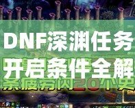DNF深淵任務開啟條件全解析，助你快速掌握深淵秘境