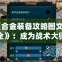 《合金裝備攻略圖文大全》：成為戰(zhàn)術(shù)大師的必備寶典！