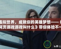 穿越虛擬世界，成就你的英雄夢(mèng)想——《角色扮演網(wǎng)頁游戲游戲叫什么》帶你體驗(yàn)不一樣的游戲人生