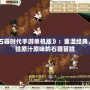 《石器時代手游單機(jī)版》：重溫經(jīng)典，體驗(yàn)原汁原味的石器冒險(xiǎn)