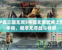 PSP真三國(guó)無(wú)雙5帝國(guó)無(wú)雙武將上限金手指，暢享無(wú)盡戰(zhàn)斗快感
