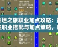 泰坦之旅職業(yè)加點(diǎn)攻略：最強(qiáng)職業(yè)搭配與加點(diǎn)策略，助你縱橫神域！