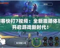 閃客快打7視頻：全新震撼體驗(yàn)，開啟游戲新時代！