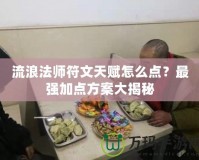 流浪法師符文天賦怎么點？最強加點方案大揭秘