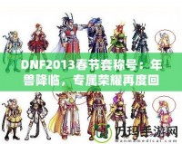 DNF2013春節(jié)套稱號：年獸降臨，專屬榮耀再度回歸！