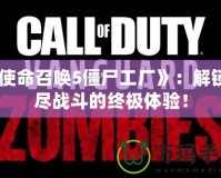 《使命召喚5僵尸工廠》：解鎖無盡戰(zhàn)斗的終極體驗！
