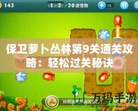 保衛(wèi)蘿卜叢林第9關通關攻略：輕松過關秘訣