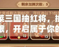 胡萊三國抽紅將，挑戰(zhàn)極限，開啟屬于你的三國之路！