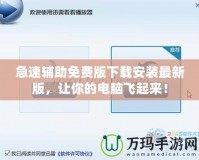 急速輔助免費版下載安裝最新版，讓你的電腦飛起來！
